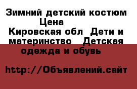 Зимний детский костюм › Цена ­ 1 500 - Кировская обл. Дети и материнство » Детская одежда и обувь   